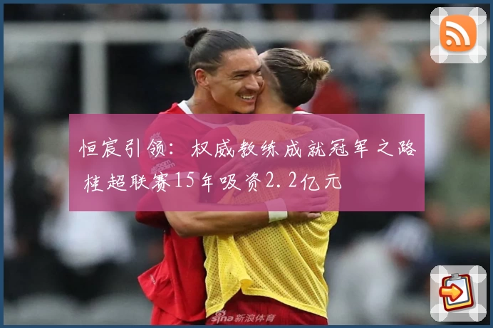 恒宸引领：权威教练成就冠军之路 桂超联赛15年吸资2.2亿元