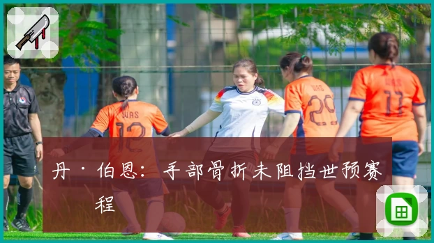 丹·伯恩：手部骨折未阻挡世预赛征程