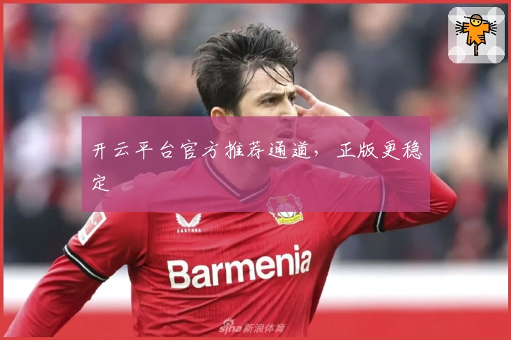 开云平台官方推荐通道，正版更稳定
