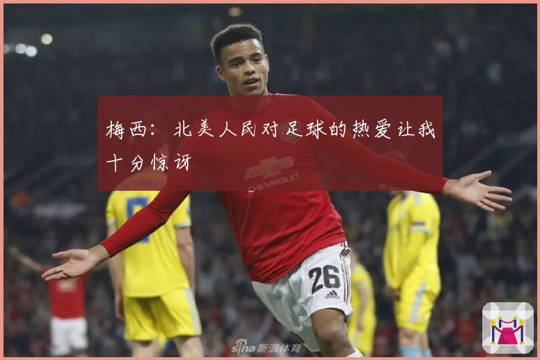 梅西：北美人民对足球的热爱让我十分惊讶