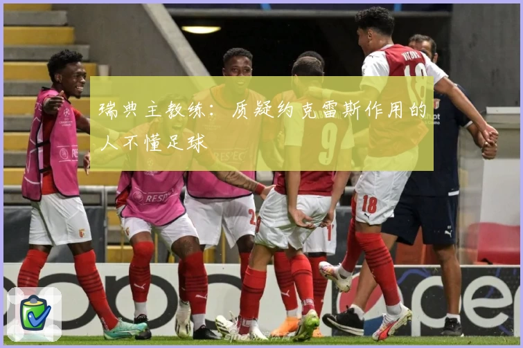 瑞典主教练:质疑约克雷斯作用的人不懂足球