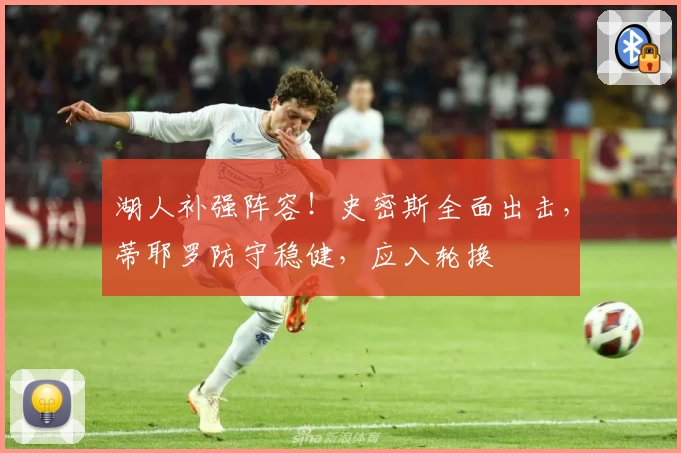 湖人补强阵容！史密斯全面出击，蒂耶罗防守稳健，应入轮换