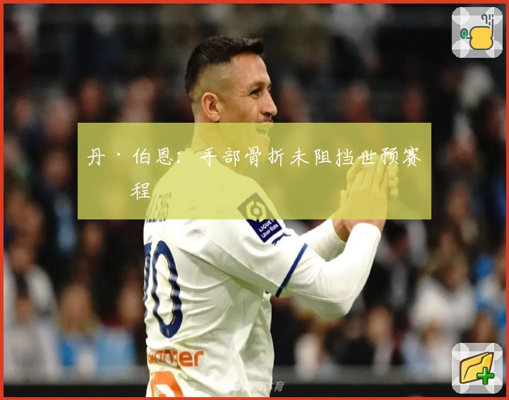 丹·伯恩：手部骨折未阻挡世预赛征程