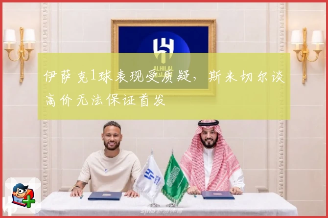 伊萨克1球表现受质疑，斯米切尔谈高价无法保证首发