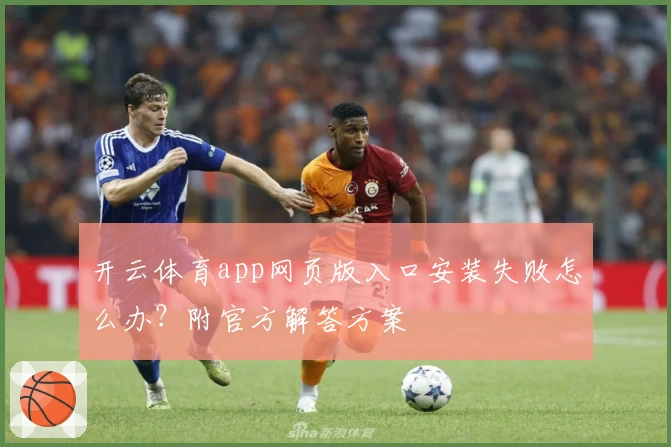 开云体育app网页版入口安装失败怎么办？附官方解答方案