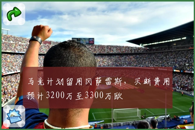 马竞计划留用冈萨雷斯，买断费用预计3200万至3300万欧