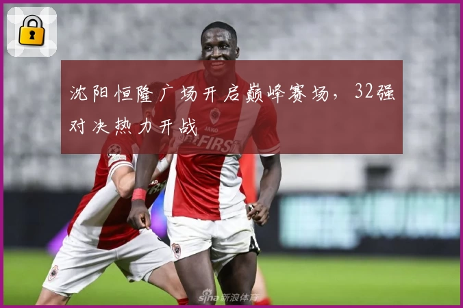 沈阳恒隆广场开启巅峰赛场，32强对决热力开战