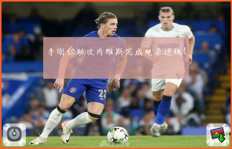 李刚仁助攻内维斯完成绝杀连线！