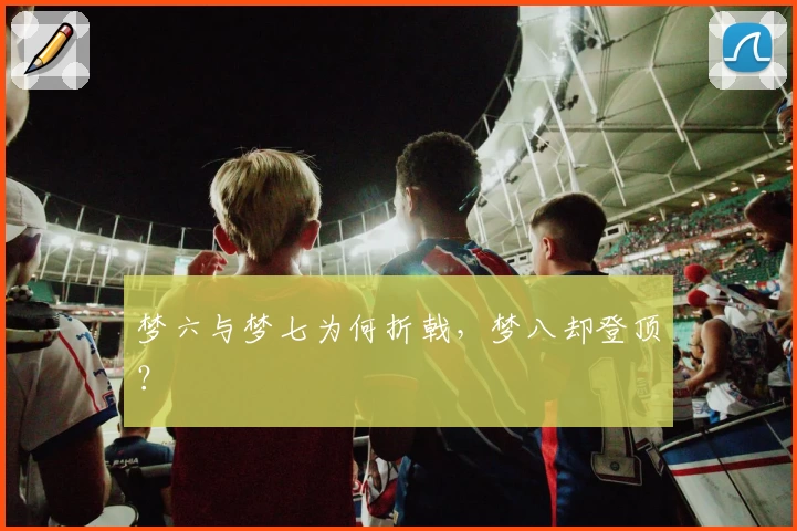 梦六与梦七为何折戟,梦八却登顶?