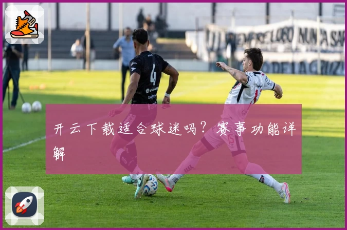 开云下载适合球迷吗？赛事功能详解