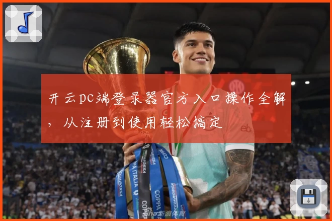 开云pc端登录器官方入口操作全解，从注册到使用轻松搞定