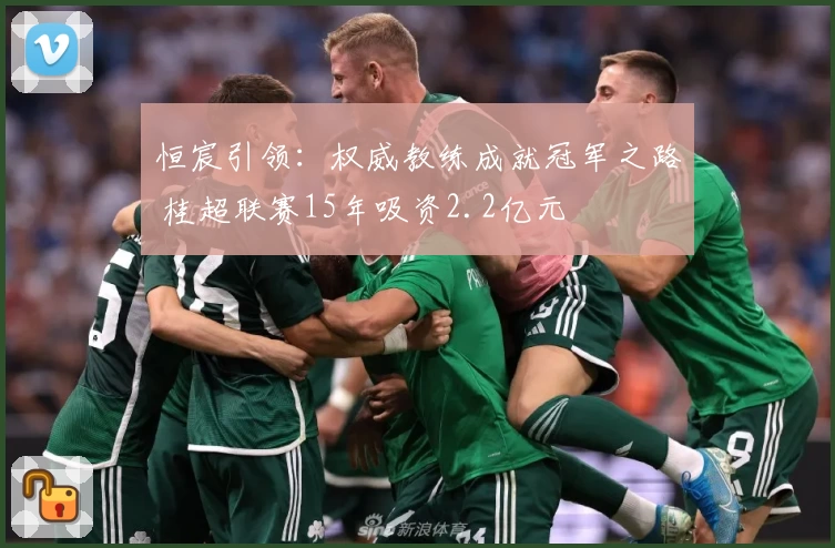 恒宸引领：权威教练成就冠军之路 桂超联赛15年吸资2.2亿元