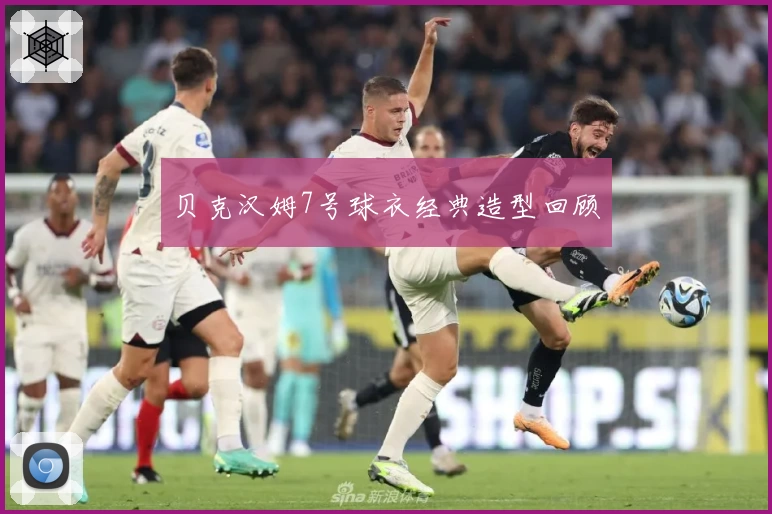 贝克汉姆7号球衣经典造型回顾
