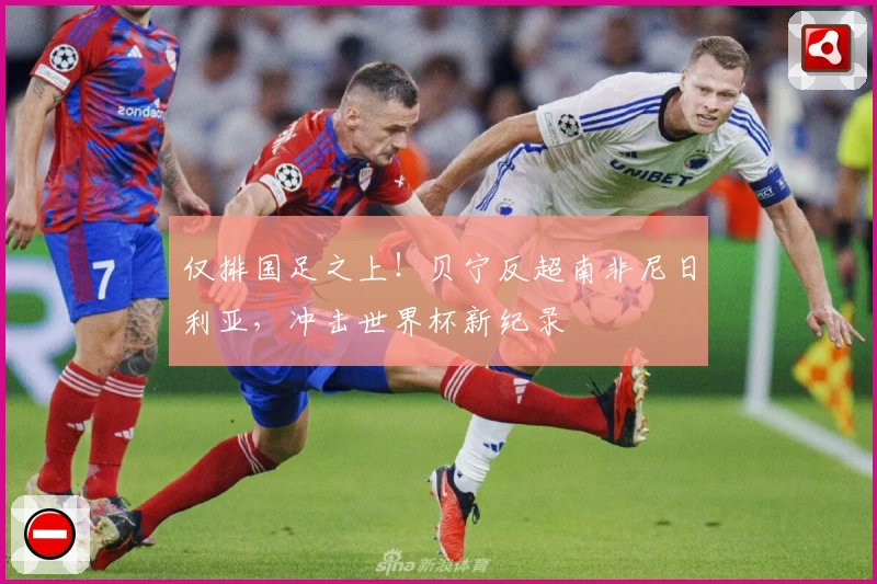 仅排国足之上！贝宁反超南非尼日利亚，冲击世界杯新纪录