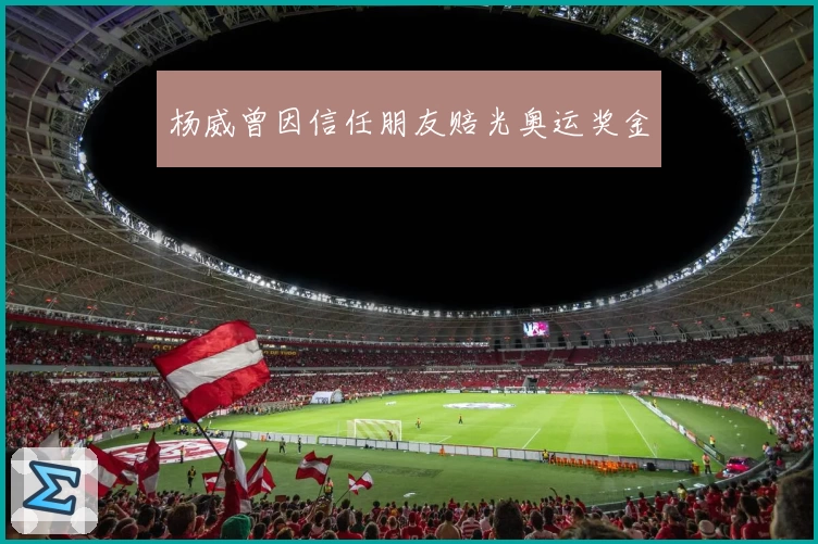 杨威曾因信任朋友赔光奥运奖金