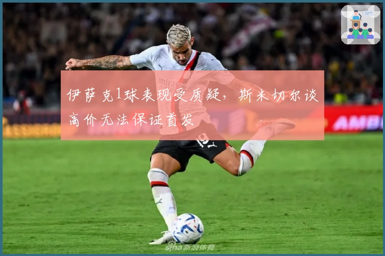 伊萨克1球表现受质疑，斯米切尔谈高价无法保证首发