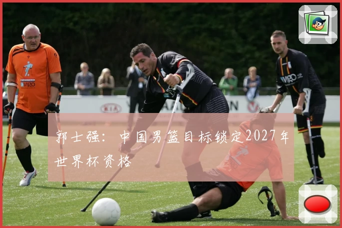 郭士强：中国男篮目标锁定2027年世界杯资格