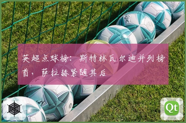 英超点球榜：斯特林瓦尔迪并列榜首，萨拉赫紧随其后