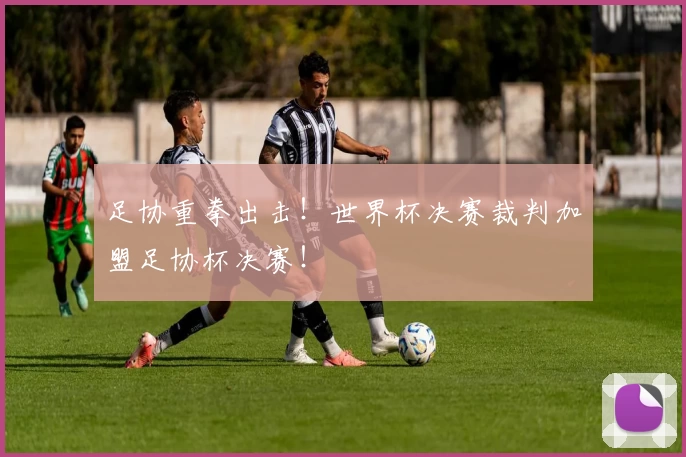 足协重拳出击！世界杯决赛裁判加盟足协杯决赛！