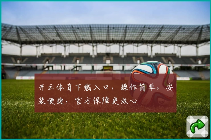 开云体育下载入口，操作简单，安装便捷，官方保障更放心